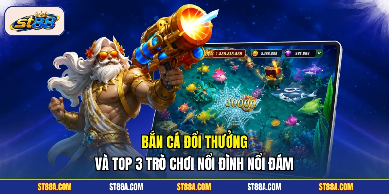 Bắn Cá Đổi Thưởng Và Top 3 Trò Chơi Nổi Đình Nổi Đám