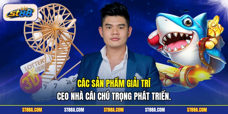 Các sản phẩm giải trí CEO nhà cái chú trọng phát triển.