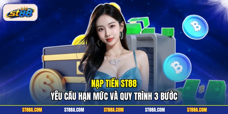 Nạp Tiền ST88 - Yêu Cầu Hạn Mức Và Quy Trình 3 Bước