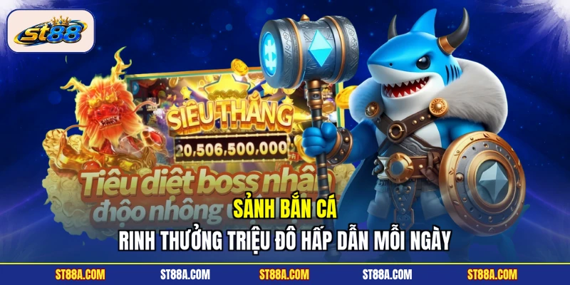 Sảnh bắn cá rinh thưởng triệu đô hấp dẫn mỗi ngày