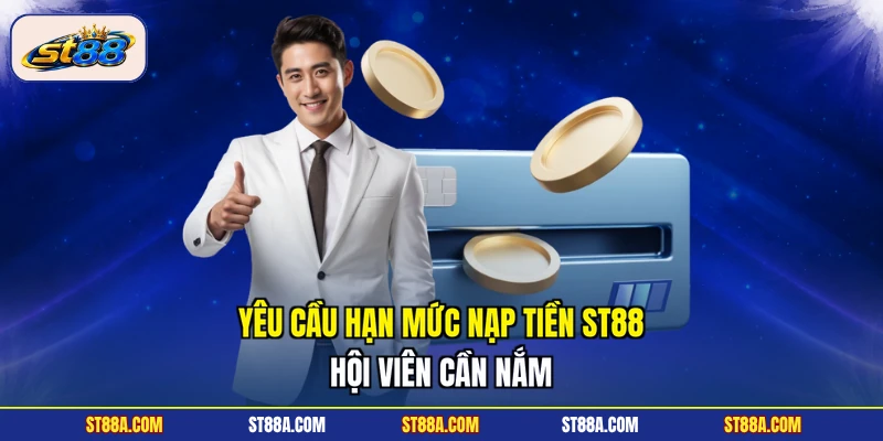 Yêu cầu hạn mức nạp tiền ST88 hội viên cần nắm