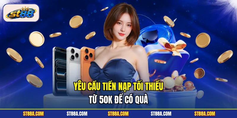 Yêu cầu tiền nạp tối thiểu từ 50k để có quà